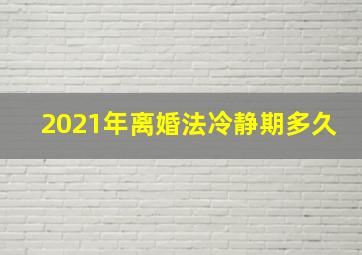 2021年离婚法冷静期多久