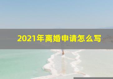 2021年离婚申请怎么写