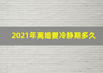 2021年离婚要冷静期多久