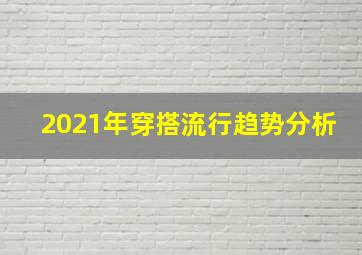 2021年穿搭流行趋势分析