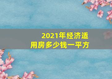 2021年经济适用房多少钱一平方