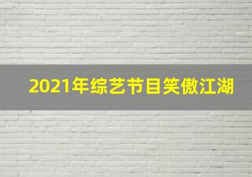 2021年综艺节目笑傲江湖