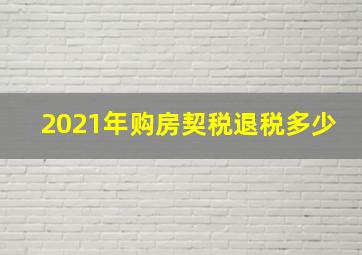 2021年购房契税退税多少