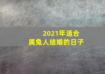 2021年适合属兔人结婚的日子