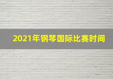 2021年钢琴国际比赛时间