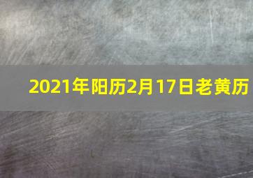 2021年阳历2月17日老黄历