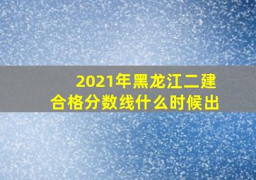 2021年黑龙江二建合格分数线什么时候出