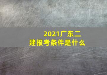 2021广东二建报考条件是什么