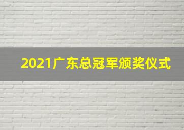 2021广东总冠军颁奖仪式