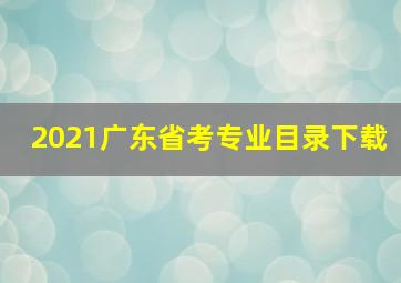 2021广东省考专业目录下载