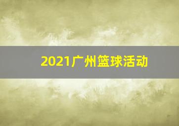 2021广州篮球活动