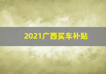 2021广西买车补贴