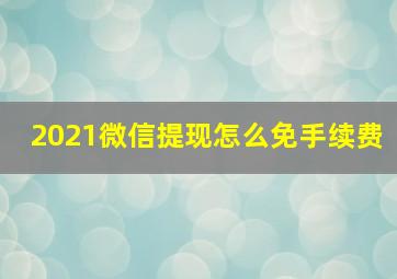 2021微信提现怎么免手续费