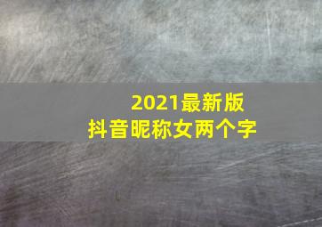 2021最新版抖音昵称女两个字