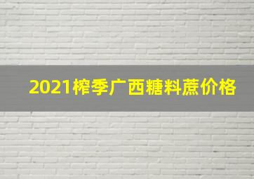 2021榨季广西糖料蔗价格