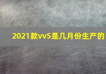 2021款vv5是几月份生产的