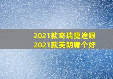 2021款奇瑞捷途跟2021款英朗哪个好