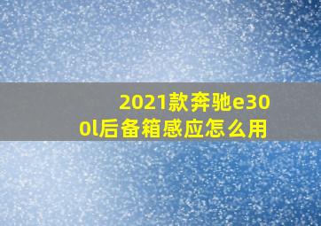 2021款奔驰e300l后备箱感应怎么用