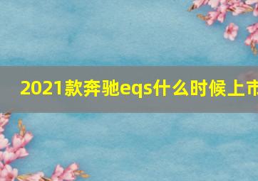 2021款奔驰eqs什么时候上市