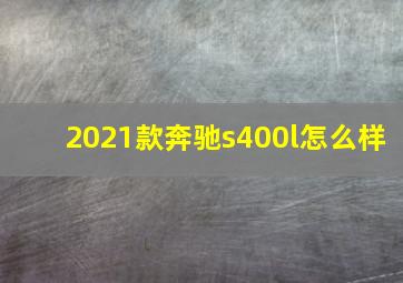 2021款奔驰s400l怎么样