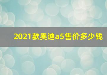 2021款奥迪a5售价多少钱