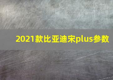 2021款比亚迪宋plus参数