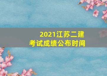 2021江苏二建考试成绩公布时间