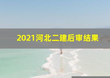 2021河北二建后审结果