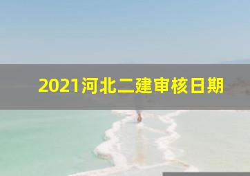 2021河北二建审核日期