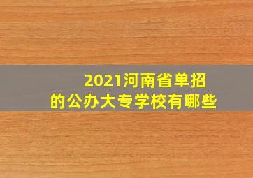 2021河南省单招的公办大专学校有哪些