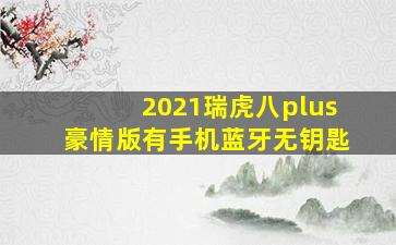 2021瑞虎八plus豪情版有手机蓝牙无钥匙