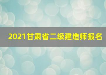 2021甘肃省二级建造师报名