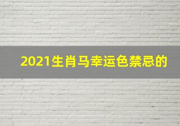 2021生肖马幸运色禁忌的