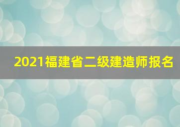 2021福建省二级建造师报名