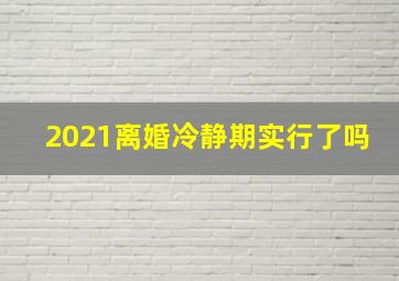 2021离婚冷静期实行了吗