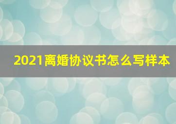 2021离婚协议书怎么写样本