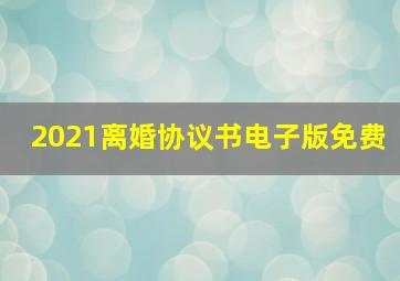 2021离婚协议书电子版免费