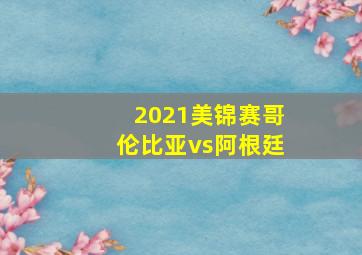 2021美锦赛哥伦比亚vs阿根廷