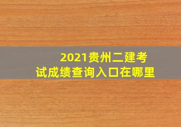 2021贵州二建考试成绩查询入口在哪里