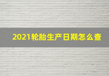 2021轮胎生产日期怎么查