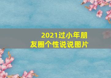 2021过小年朋友圈个性说说图片