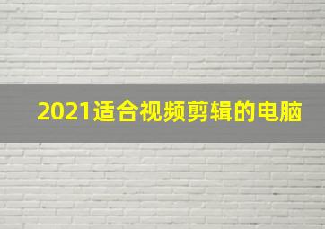 2021适合视频剪辑的电脑