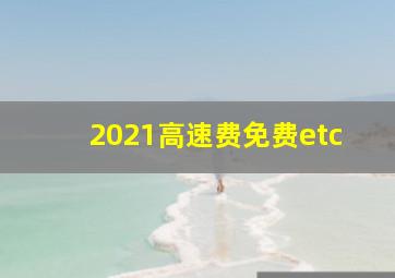 2021高速费免费etc