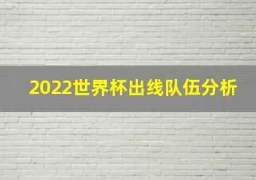 2022世界杯出线队伍分析