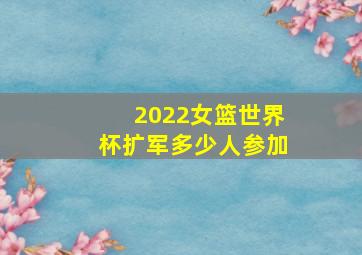 2022女篮世界杯扩军多少人参加