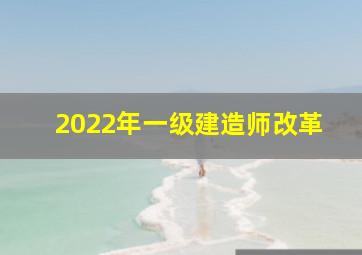 2022年一级建造师改革