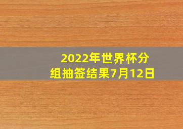 2022年世界杯分组抽签结果7月12日