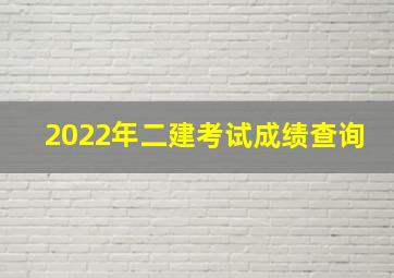 2022年二建考试成绩查询