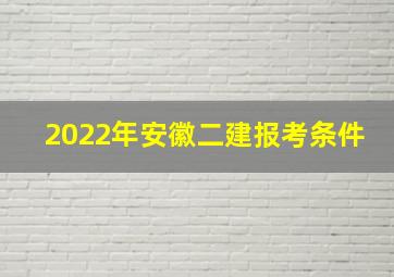 2022年安徽二建报考条件