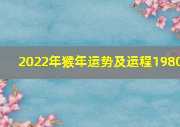 2022年猴年运势及运程1980